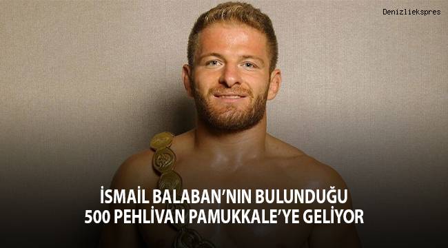 İsmail Balaban’nın bulunduğu 500 pehlivan Pamukkale’ye geliyor
