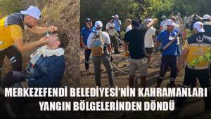 MERKEZEFENDİ BELEDİYESİ’NİN KAHRAMANLARI YANGIN BÖLGELERİNDEN DÖNDÜ
