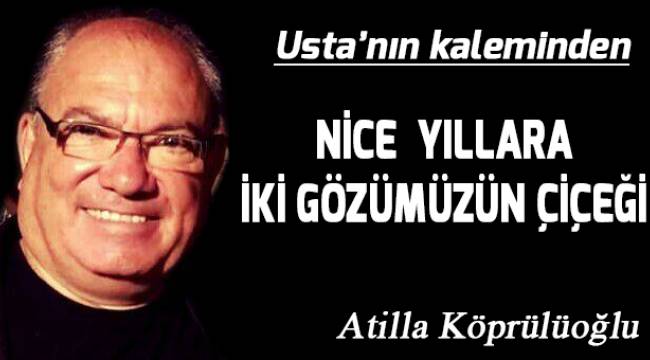 NİCE YILLARA İKİ GÖZÜMÜZÜN ÇİÇEĞİ