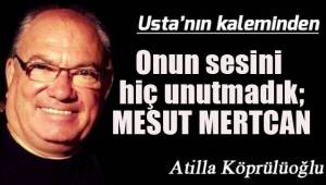 Onun sesini hiç unutmadık; MESUT MERTCAN