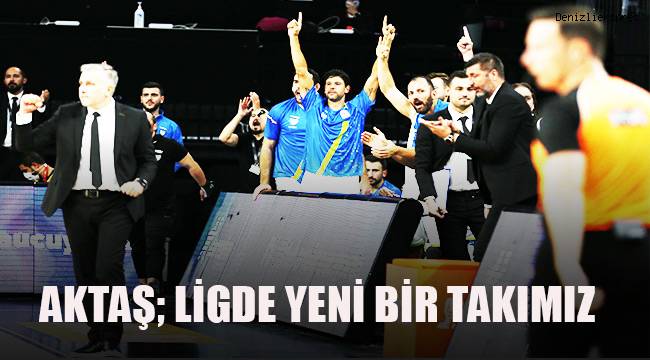 Aktaş; ligde yeni bir takımız