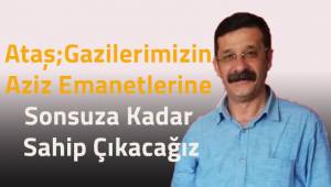 Ataş; Gazilerimizin Aziz Emanetlerine Sonsuza Kadar Sahip Çıkacağız
