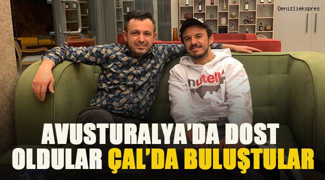 AVUSTURALYA'DA DOST OLDULAR, ÇAL'DA BULUŞTULAR