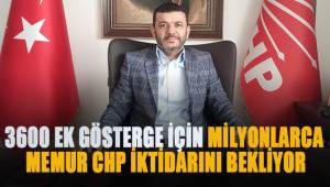 Çavuşoğlu; 3600 Ek gösterge için milyonlarca memur CHP iktidarını bekliyor