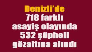 Denizli’de 718 farklı asayiş olayında 532 şüpheli gözaltına alındı