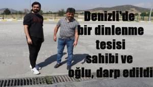 Denizli'de bir dinlenme tesisi sahibi ve oğlu, darp edildikleri iddiasıyla suç duyurusunda bulundu