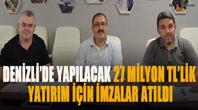DENİZLİ’DE YAPILACAK 27 MİLYON TL’LİK YATIRIM İÇİN İMZALAR ATILDI