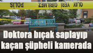 Doktora bıçak saplayıp kaçan şüpheli kamerada