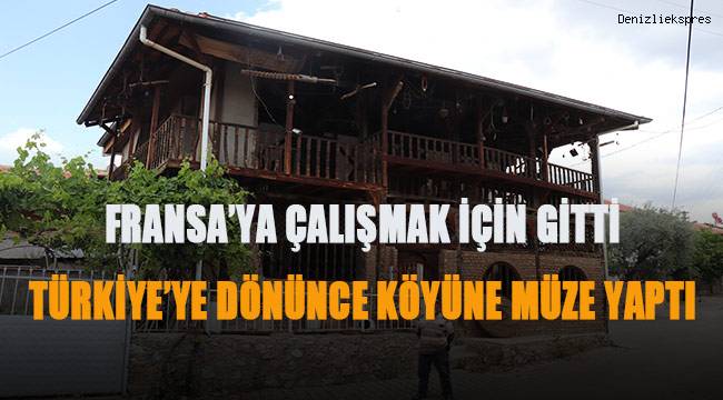 Fransa’ya çalışmak için gitti, Türkiye’ye dönünce köyüne müze yaptI