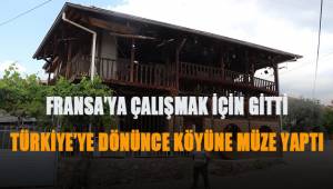 Fransa’ya çalışmak için gitti, Türkiye’ye dönünce köyüne müze yaptI