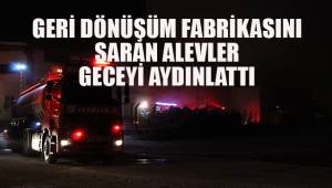 Geri dönüşüm fabrikasını saran alevler geceyi aydınlattı