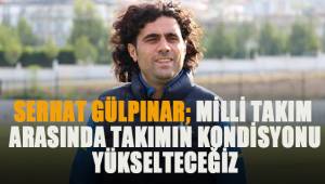 Gülpınar; Milli Takım arasında kondisyonumuzu yükselteceğiz