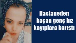 Hastaneden kaçan genç kız kayıplara karıştı