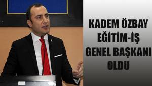 Kadem Özbay Eğitim-İş Genel Balkanı oldu