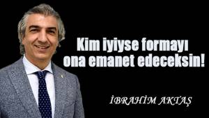 Kim iyiyse formayı ona emanet edeceksin!