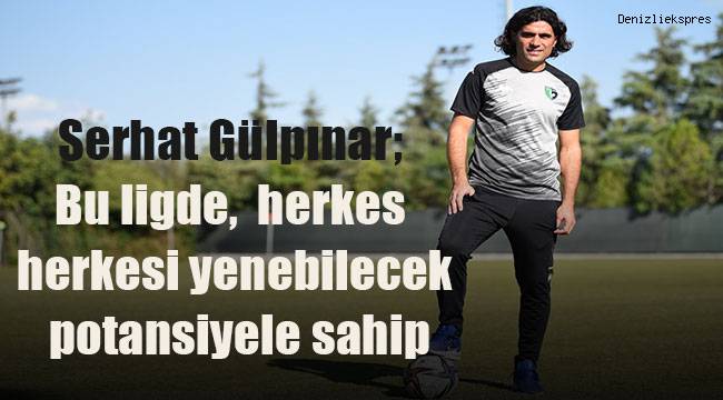 Serhat Gülpınar; Bu ligde herkes herkesi yenebilecek potansiyele sahip