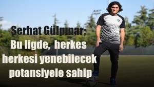 Serhat Gülpınar; Bu ligde herkes herkesi yenebilecek potansiyele sahip