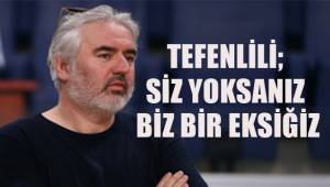 TEFENLİLİ; SİZ YOKSANIZ BİZ BİR EKSİĞİZ