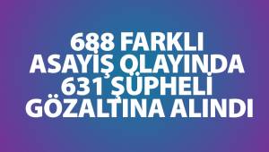 688 farklı asayiş olayında 631 şüpheli gözaltına alındı