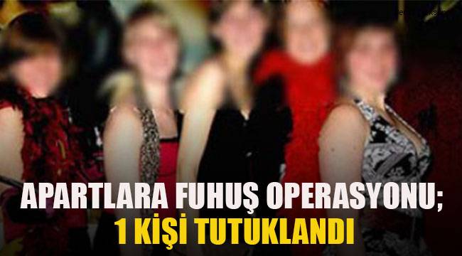 Apartlara fuhuş operasyonu; 1 kişi tutuklu