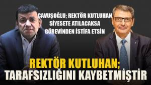 Başkan Çavuşoğlu; Rektör Kutluhan tarafsızlığını kaybetmiştir