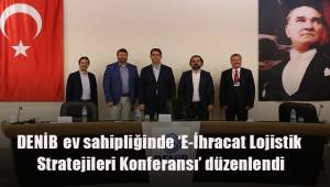 DENİB ev sahipliğinde ‘E-İhracat Lojistik Stratejileri Konferansı’ düzenlendi