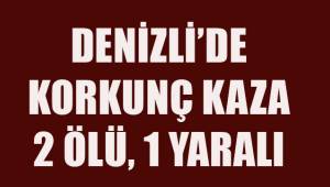 Denizli'de korkunç kaza; 2 ölü, 1 yaralı