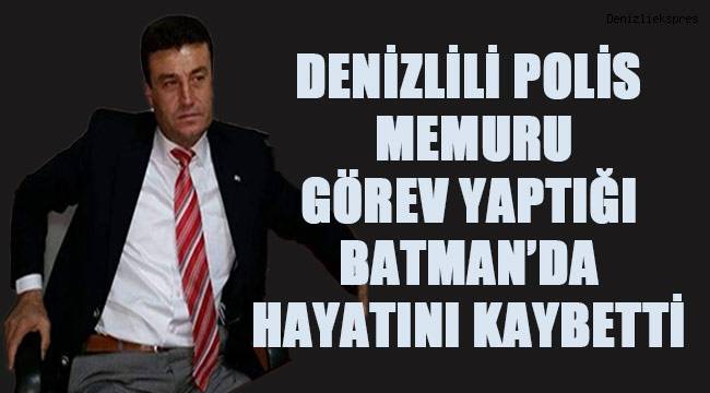 Denizlili polis memuru görev yaptığı Batman’da vefat etti
