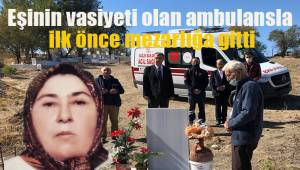 Eşinin vasiyeti olan ambulansla ilk önce mezarlığa gitti