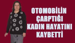 Karşıdan karşıya geçmeye çalışırken otomobilin çarptığı kadın hayatını kaybetti