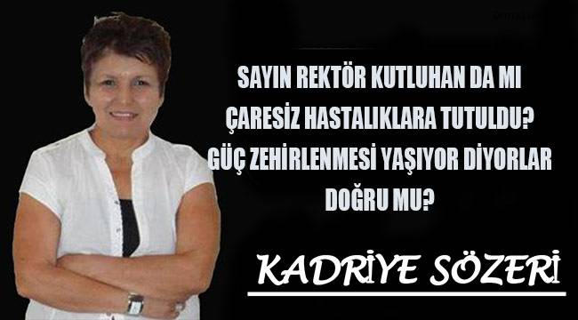 Sayın Rektör Kutluhan da çaresiz hastalıklara tutulmuş, güç zehirlenmesi yaşıyor diyorlar. Doğru mu?
