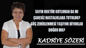 Sayın Rektör Kutluhan da çaresiz hastalıklara tutulmuş, güç zehirlenmesi yaşıyor diyorlar. Doğru mu?