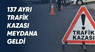 137 ayrı trafik kazası meydana geldi