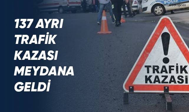 137 ayrı trafik kazası meydana geldi