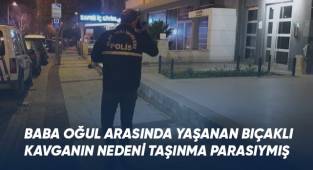 Baba oğul arasında yaşanan bıçaklı kavganın nedeni taşınma parasıymış