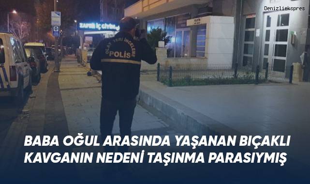 Baba oğul arasında yaşanan bıçaklı kavganın nedeni taşınma parasıymış