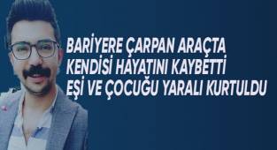 Bariyere çarpan araçta kendisi hayatını kaybetti eşi ve çocuğu kurtuldu