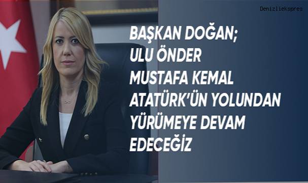 Başkan Doğan; Ulu Önder Mustafa Kemal Atatürk'ün yolunda yürümeye devam edeceğiz