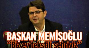 Başkan Memişoğlu, “Biz ev tekstili şehriyiz”