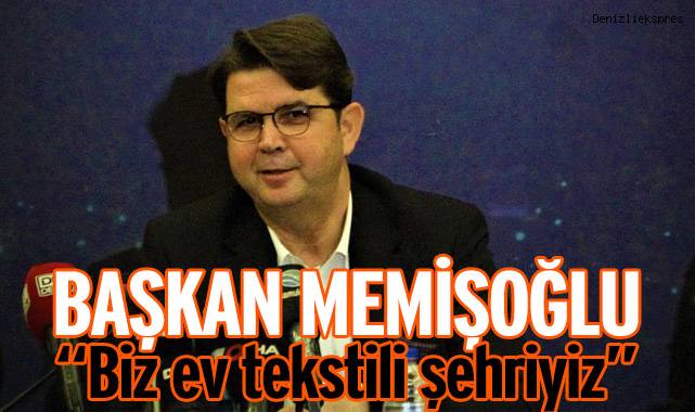 Başkan Memişoğlu, “Biz ev tekstili şehriyiz”