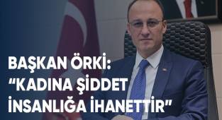 BAŞKAN ÖRKİ, “KADINA ŞİDDET İNSANLIĞA İHANETTİR”