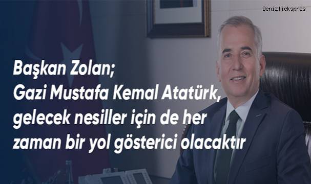 Başkan Zolan; Gazi Mustafa Kemal Atatürk, gelecek nesiller için de her zaman bir yol gösterici olacaktır