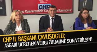 CHP İl Başkanı Çavuşoğlu; Asgari ücretteki vergi zulmüne son verilsin!