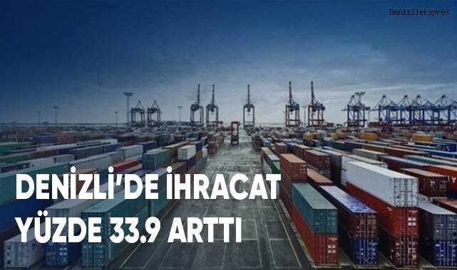 Denizli’de ihracat yüzde 33.9 arttı, ithalat yüzde 6 azaldı