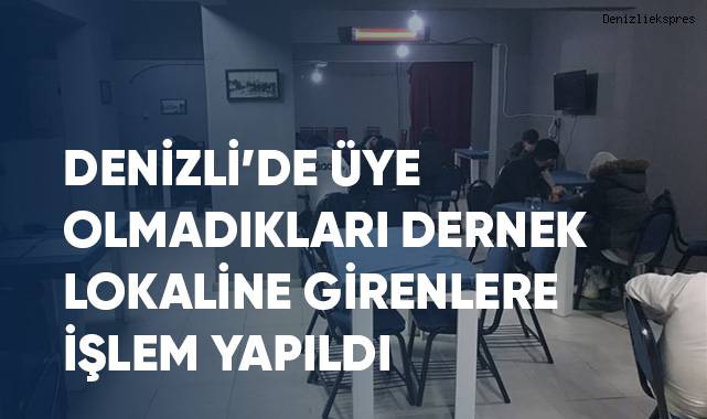 Denizli’de üye olmadıkları dernek lokaline girenlere işlem yapıldı