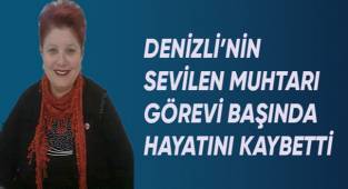 Denizli'nin sevilen muhtarı hayatını kaybetti