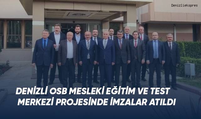 Denizli OSB Mesleki Eğitim ve Test Merkezi projesinde imzalar atıldı