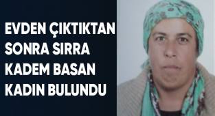 Evden çıktıktan sonra sırra kadem basan kadın bulundu