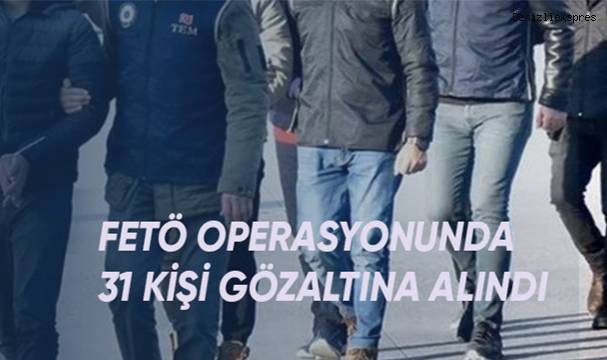 Fetö operasyonunda 31 kişi gözaltına alındı