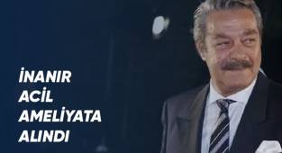Kadir İnanır acil ameliyata alındı
